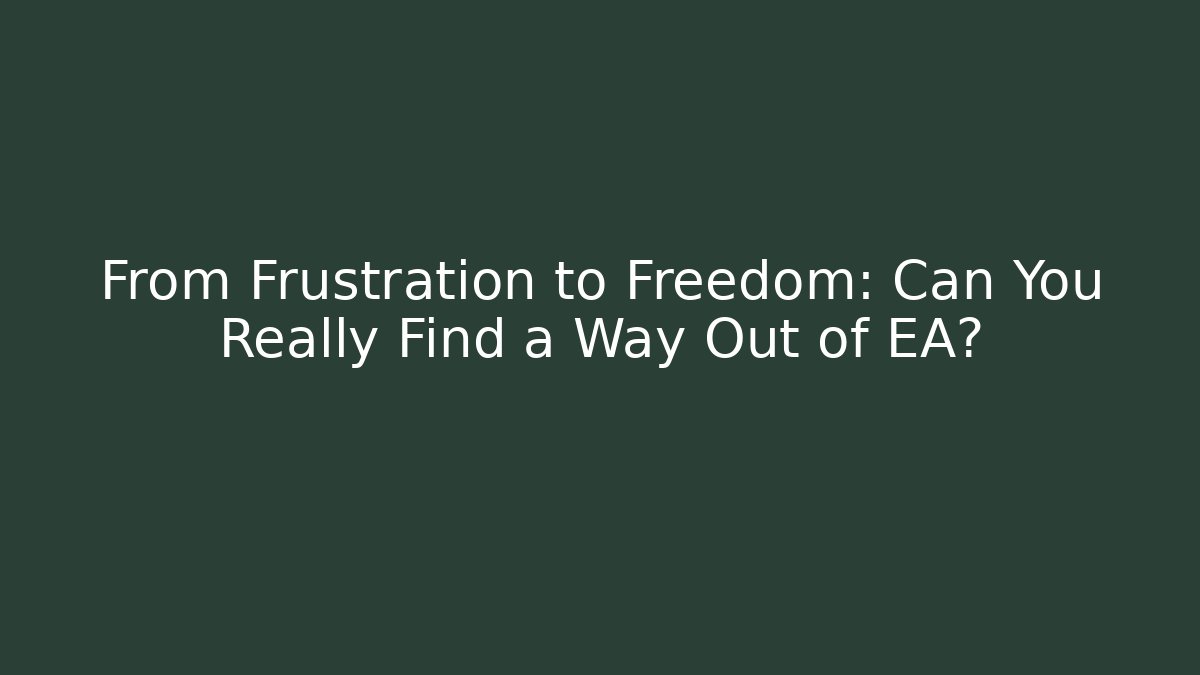 From Frustration to Freedom: Can You Really Find a Way Out of EA?