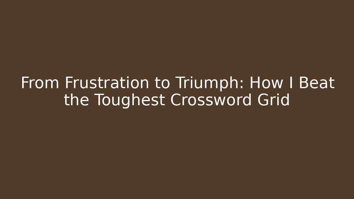 From Frustration to Triumph: How I Beat the Toughest Crossword Grid