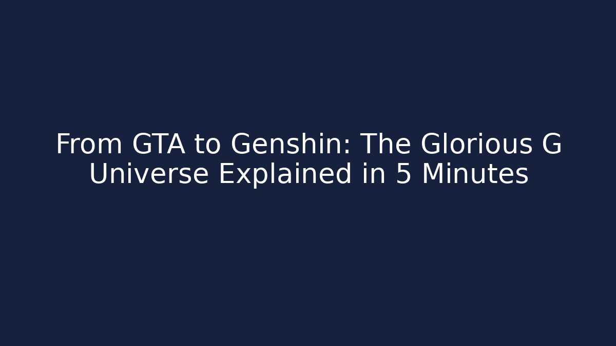 From GTA to Genshin: The Glorious G Universe Explained in 5 Minutes