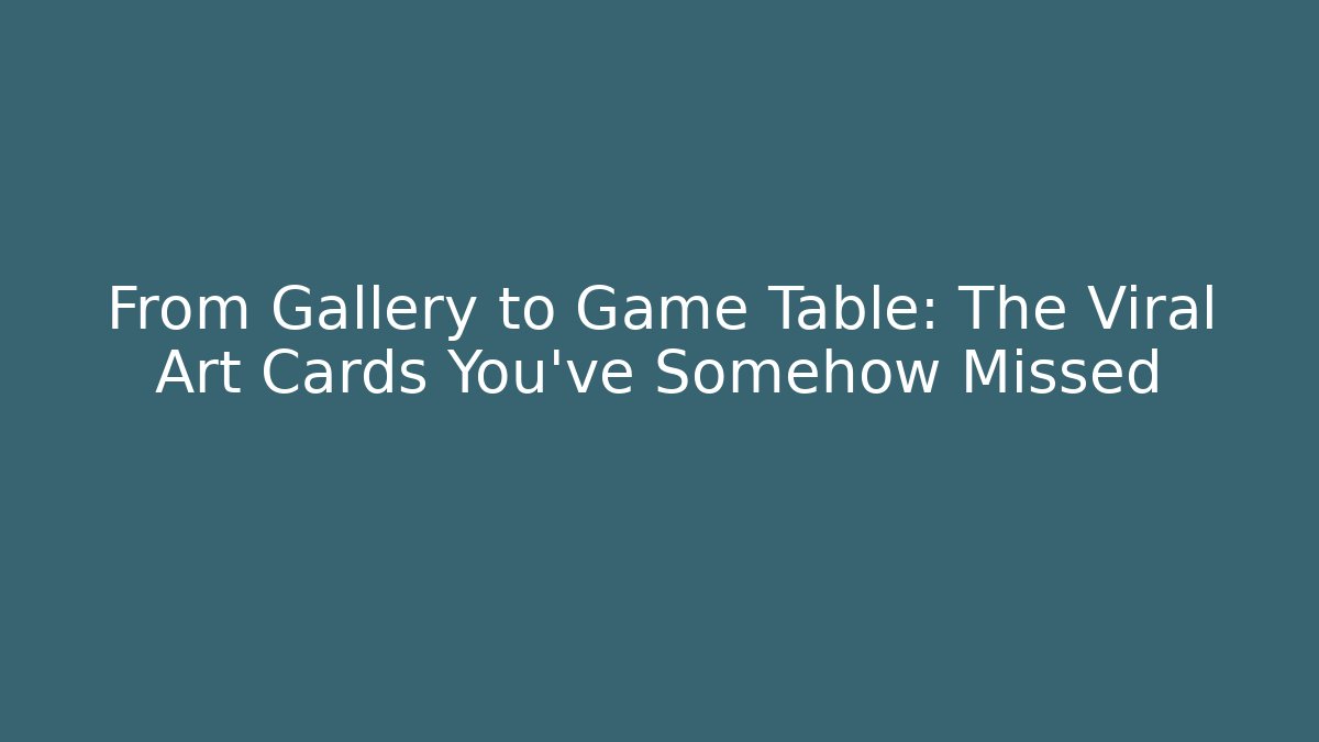 From Gallery to Game Table: The Viral Art Cards You’ve Somehow Missed