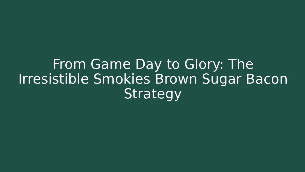 From Game Day to Glory: The Irresistible Smokies Brown Sugar Bacon Strategy