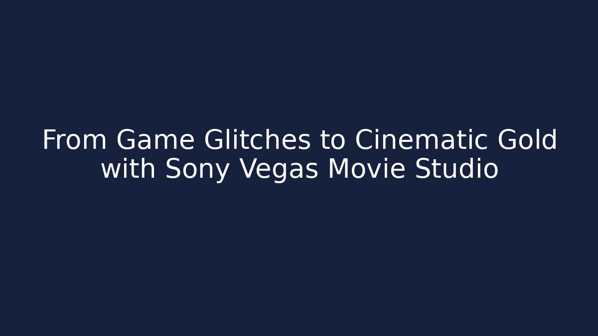 From Game Glitches to Cinematic Gold with Sony Vegas Movie Studio