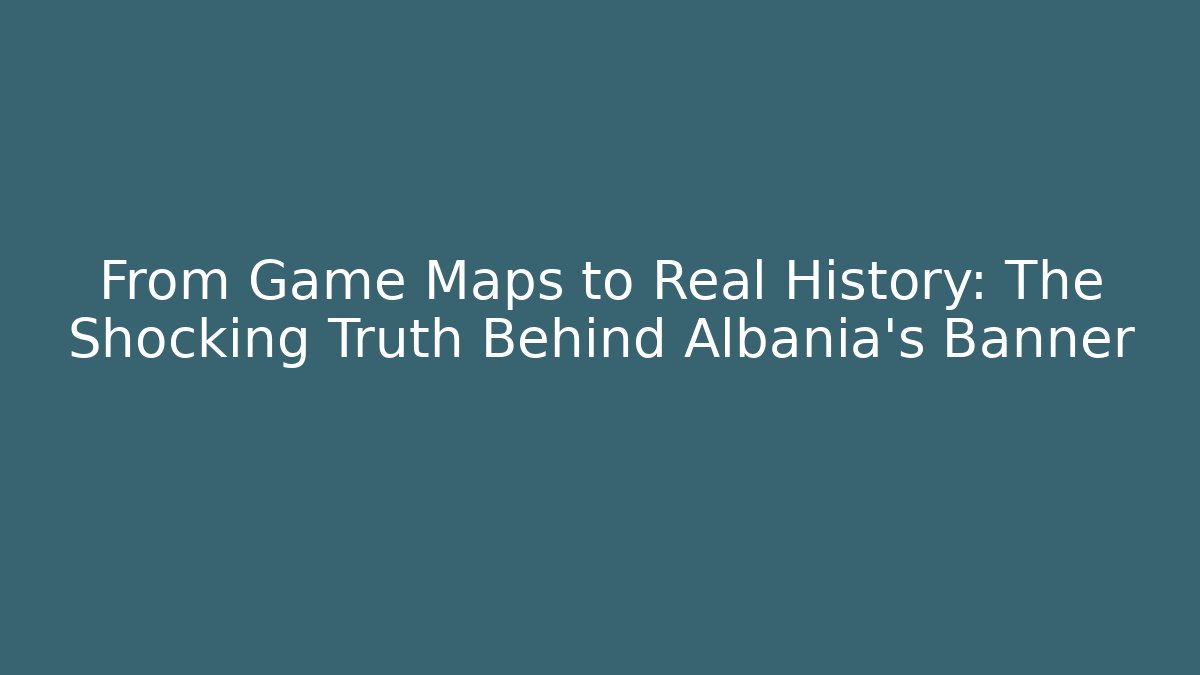 From Game Maps to Real History: The Shocking Truth Behind Albania's Banner