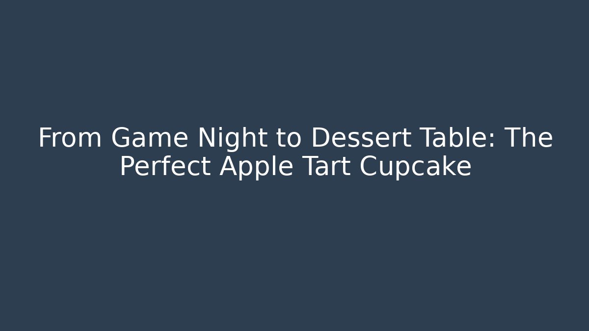 From Game Night to Dessert Table: The Perfect Apple Tart Cupcake - Critter Realm