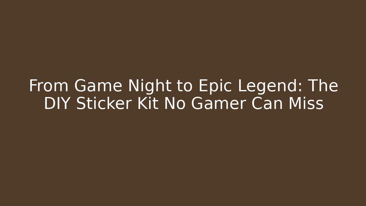 From Game Night to Epic Legend: The DIY Sticker Kit No Gamer Can Miss