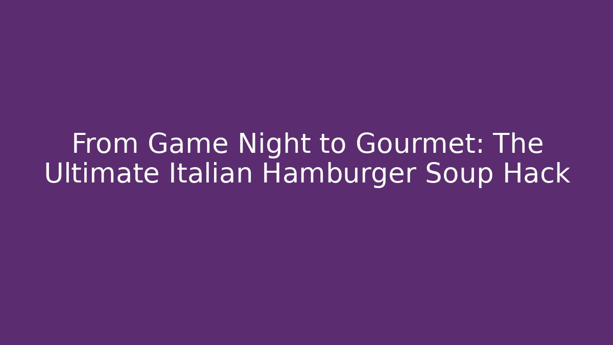 From Game Night to Gourmet: The Ultimate Italian Hamburger Soup Hack