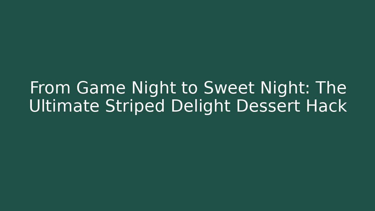 From Game Night to Sweet Night: The Ultimate Striped Delight Dessert Hack