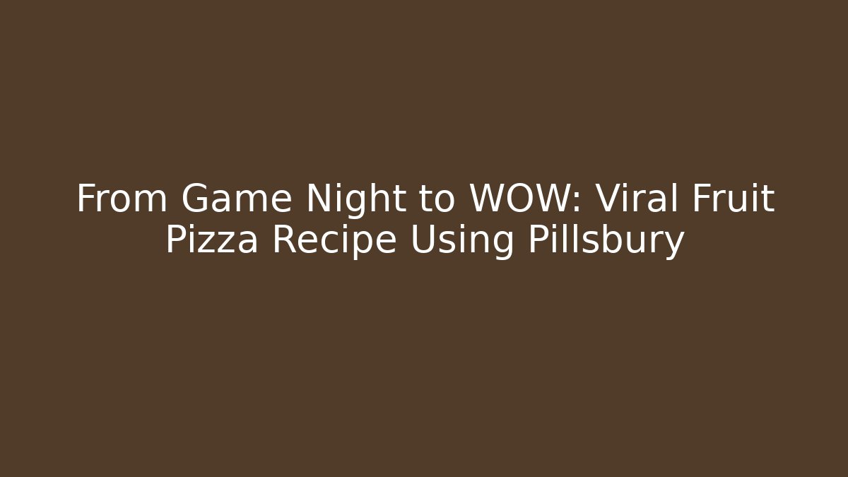 From Game Night to WOW: Viral Fruit Pizza Recipe Using Pillsbury