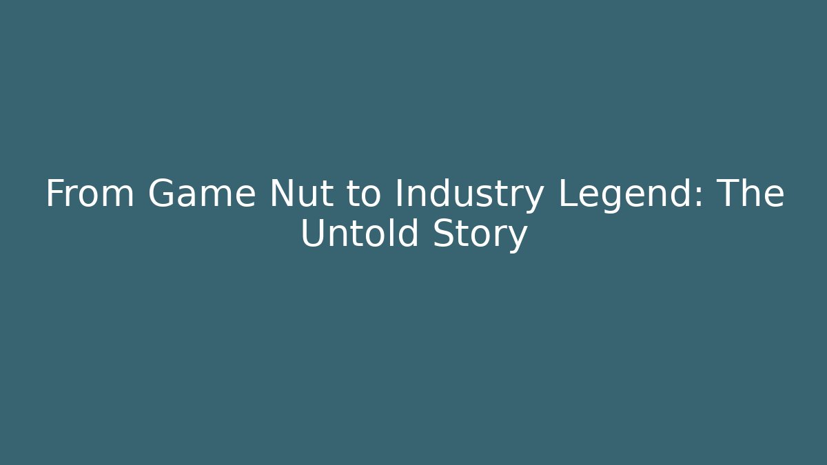 From Game Nut to Industry Legend: The Untold Story