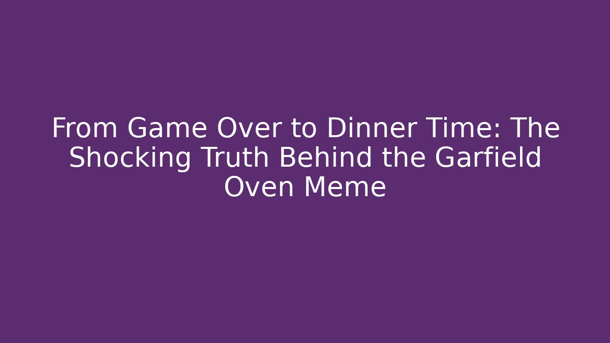 From Game Over to Dinner Time: The Shocking Truth Behind the Garfield Oven Meme