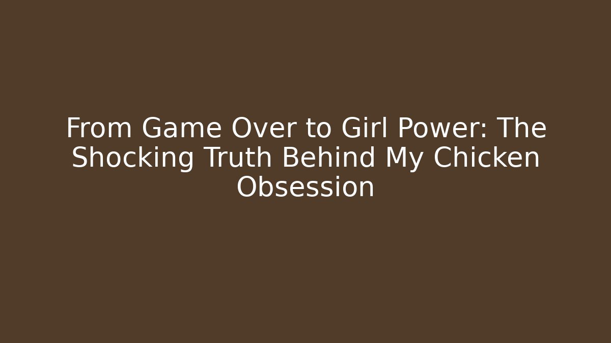 From Game Over to Girl Power: The Shocking Truth Behind My Chicken Obsession