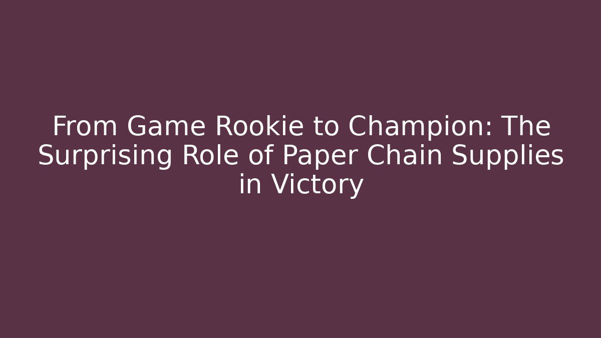 From Game Rookie to Champion: The Surprising Role of Paper Chain Supplies in Victory