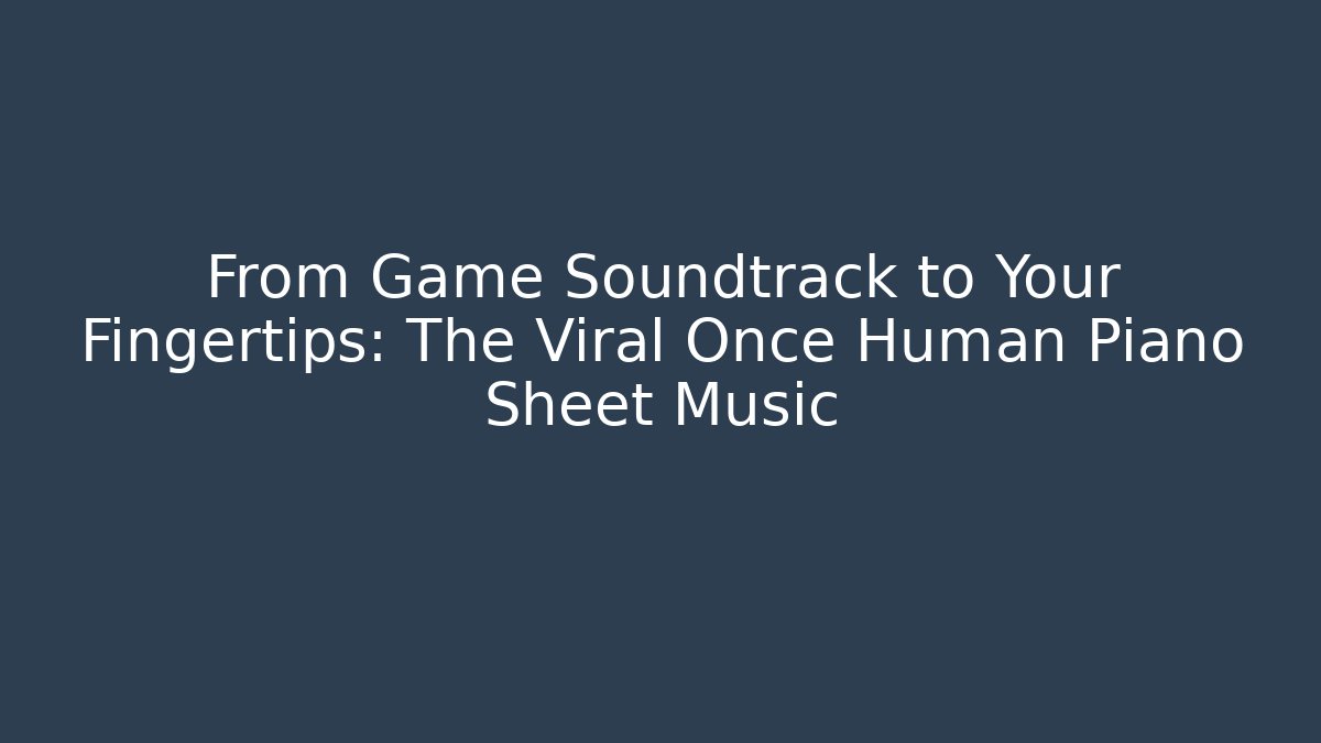 From Game Soundtrack to Your Fingertips: The Viral Once Human Piano Sheet Music