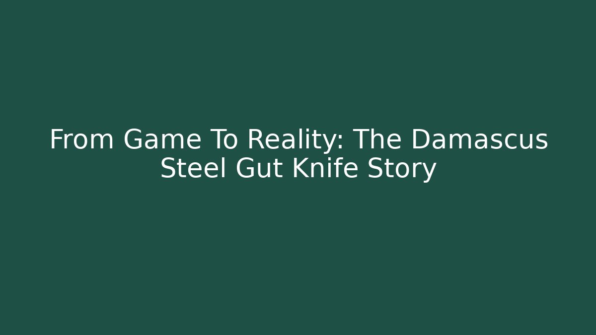 From Game To Reality: The Damascus Steel Gut Knife Story