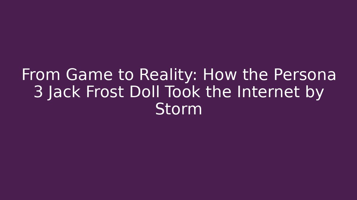 From Game to Reality: How the Persona 3 Jack Frost Doll Took the Internet by Storm