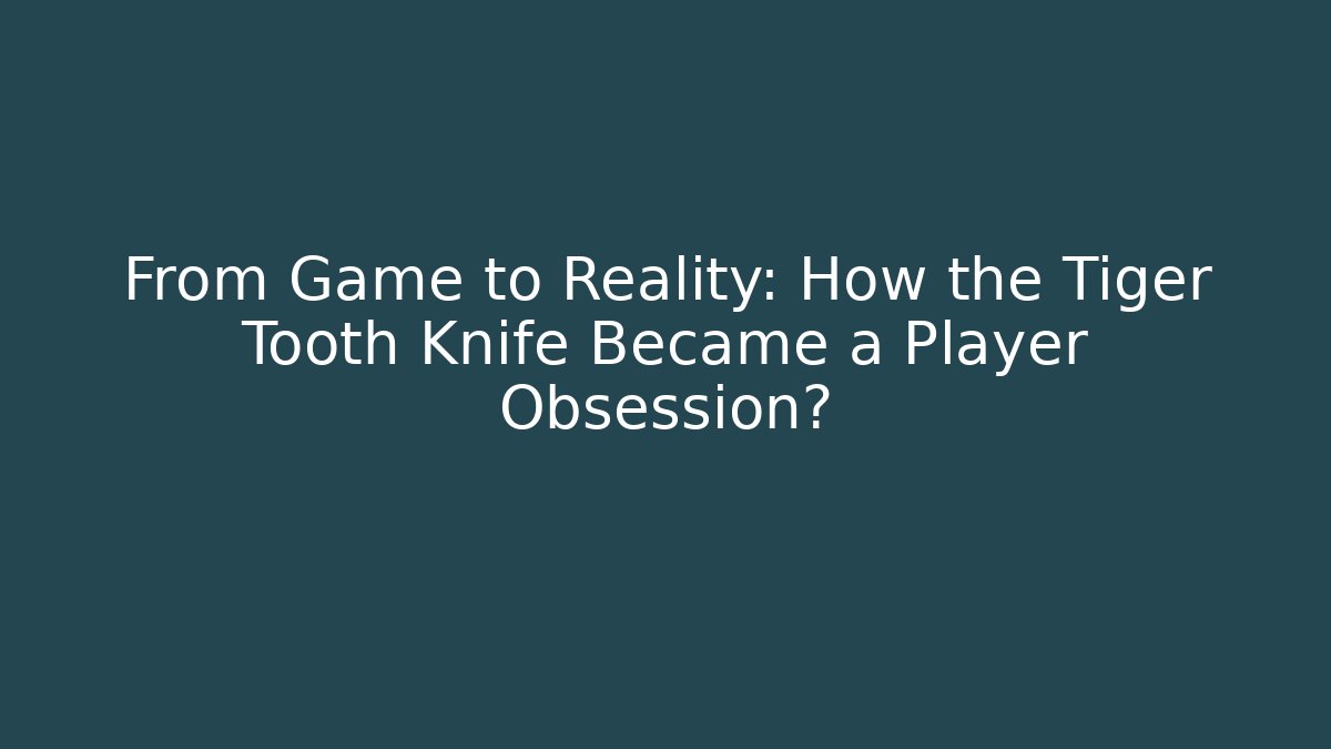 From Game to Reality: How the Tiger Tooth Knife Became a Player Obsession?