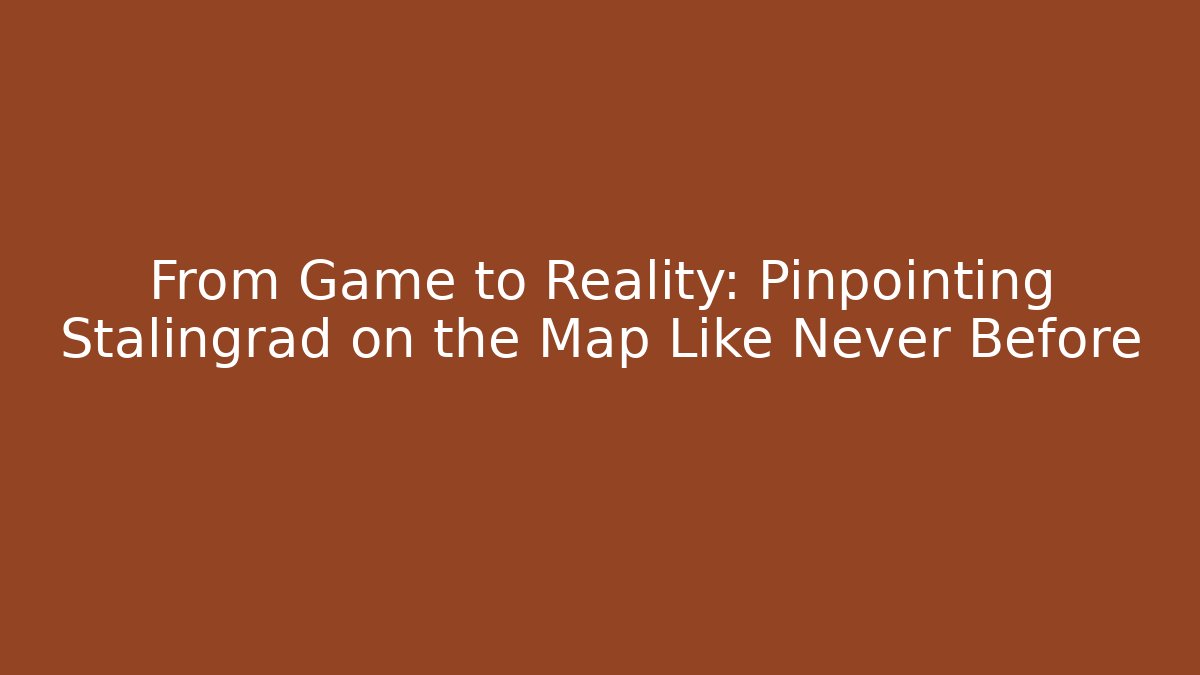 From Game to Reality: Pinpointing Stalingrad on the Map Like Never Before