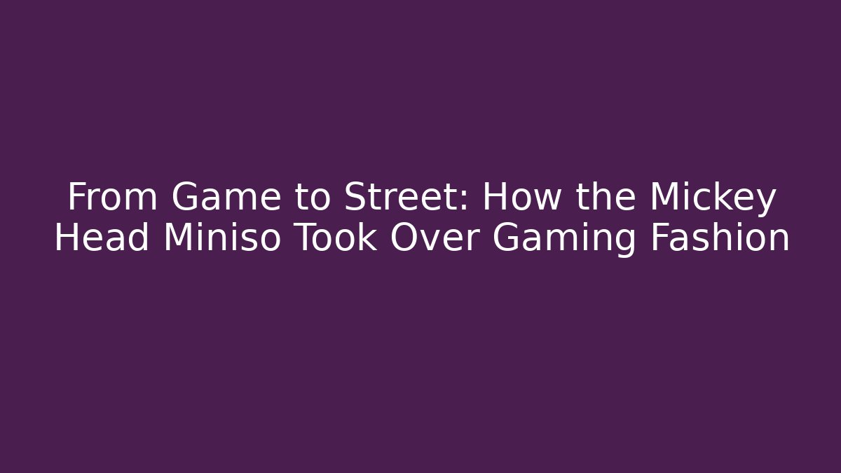 From Game to Street: How the Mickey Head Miniso Took Over Gaming Fashion