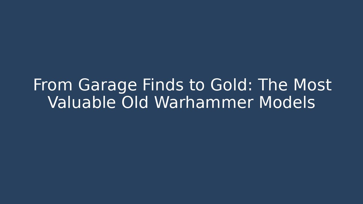 From Garage Finds to Gold: The Most Valuable Old Warhammer Models