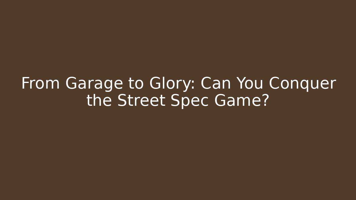 From Garage to Glory: Can You Conquer the Street Spec Game?