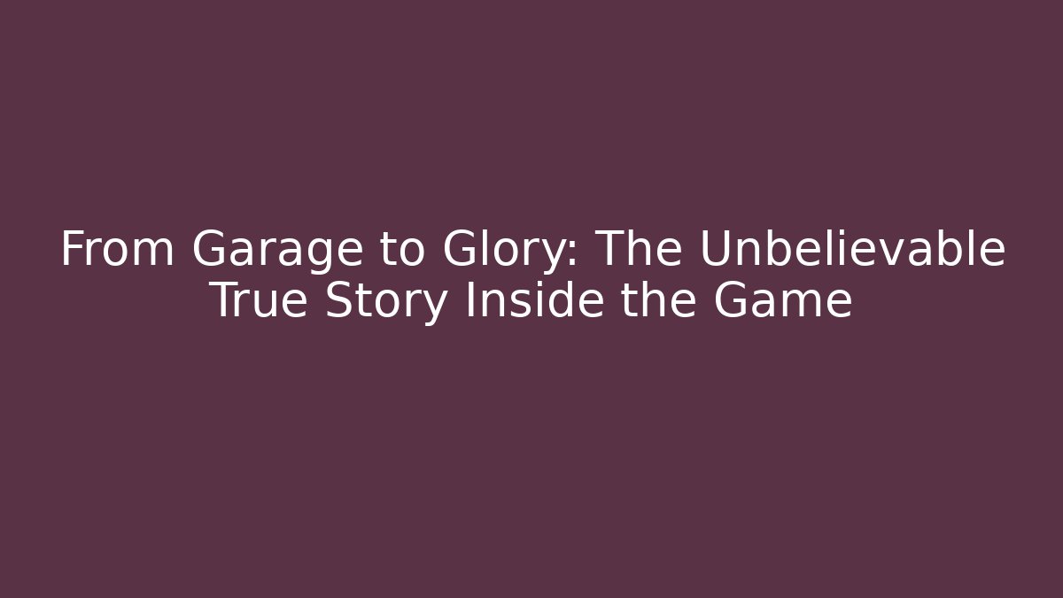 From Garage to Glory: The Unbelievable True Story Inside the Game