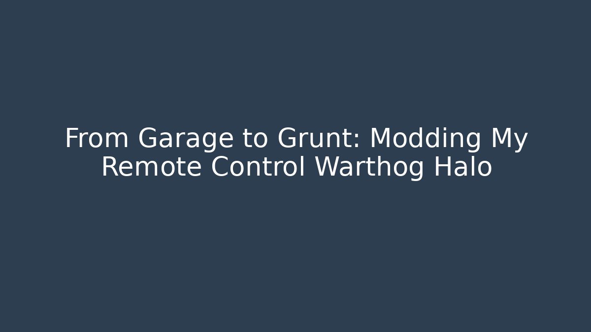 From Garage to Grunt: Modding My Remote Control Warthog Halo
