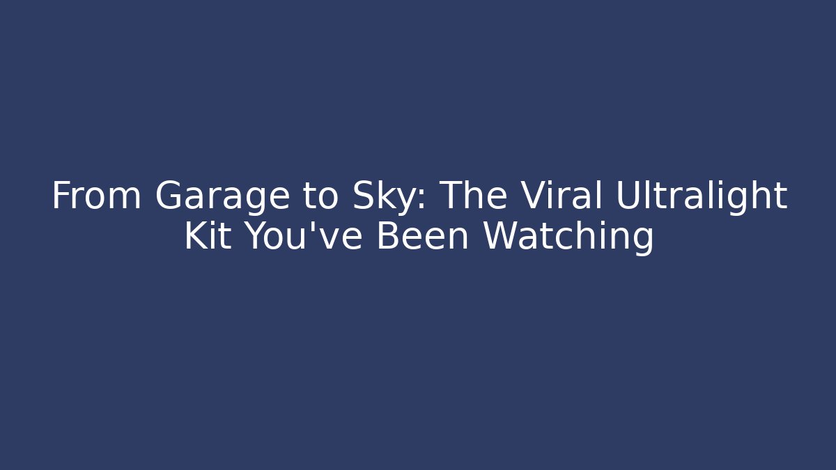 From Garage to Sky: The Viral Ultralight Kit You’ve Been Watching