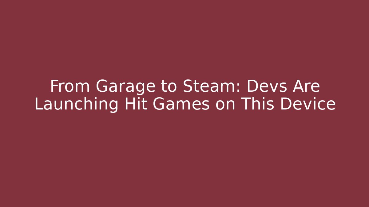 From Garage to Steam: Devs Are Launching Hit Games on This Device