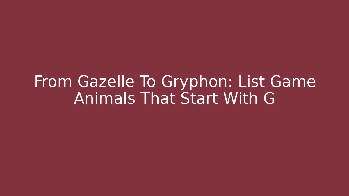 From Gazelle To Gryphon: List Game Animals That Start With G