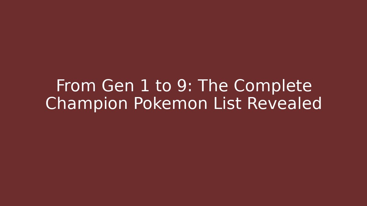 From Gen 1 to 9: The Complete Champion Pokemon List Revealed