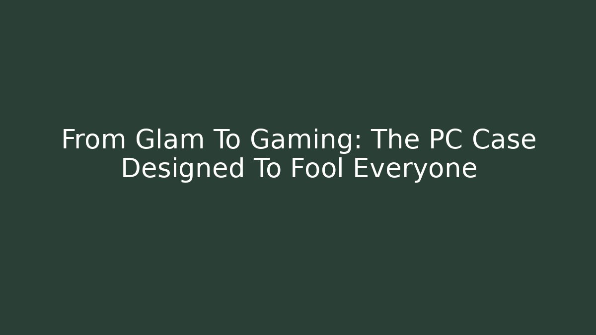 From Glam To Gaming: The PC Case Designed To Fool Everyone