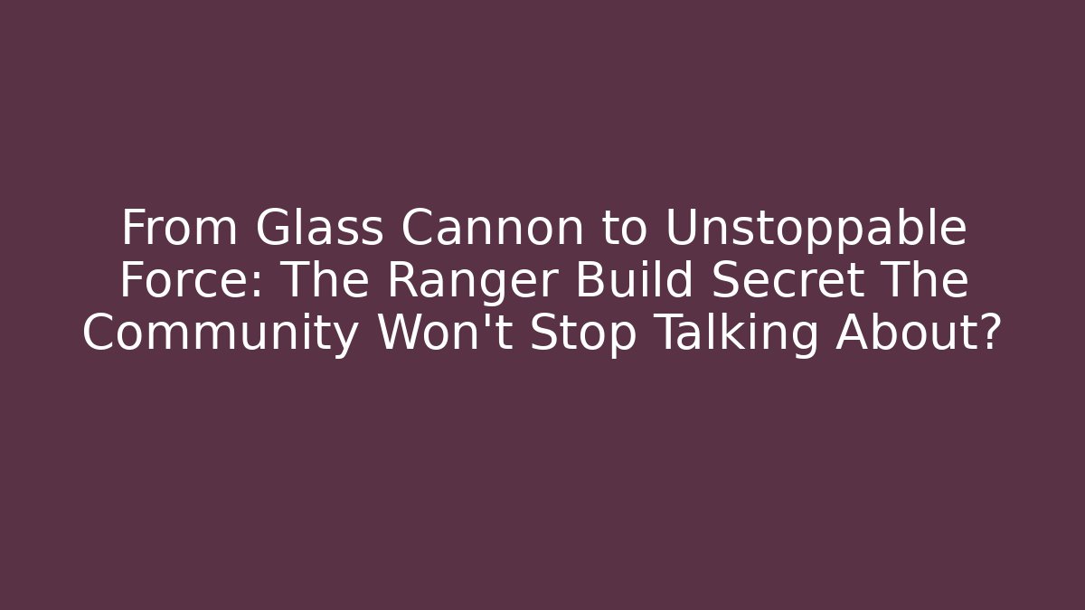 From Glass Cannon to Unstoppable Force: The Ranger Build Secret The Community Won't Stop Talking About?