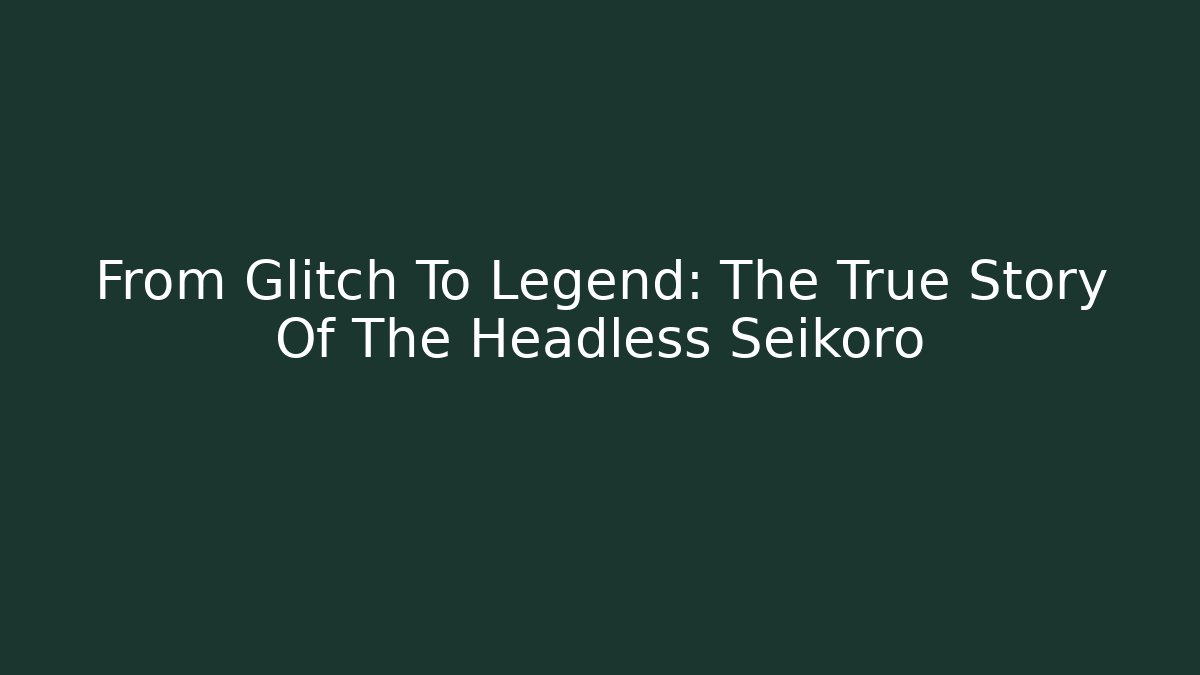 From Glitch To Legend: The True Story Of The Headless Seikoro