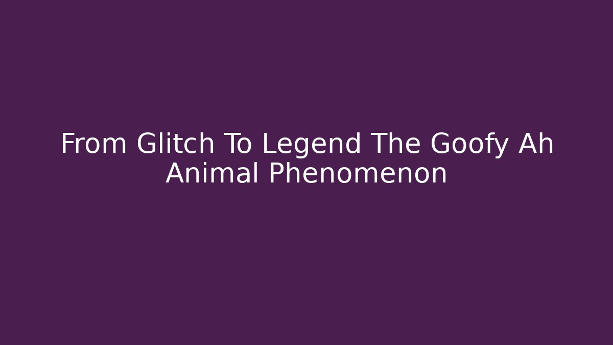 From Glitch To Legend The Goofy Ah Animal Phenomenon