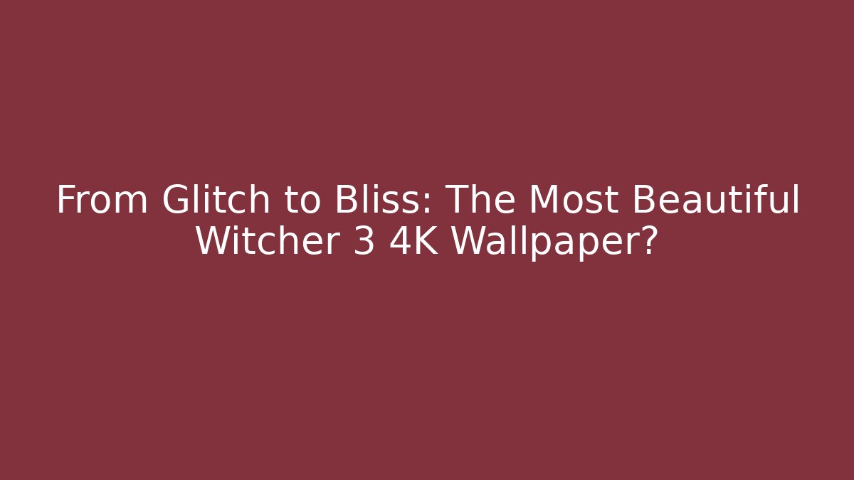 From Glitch to Bliss: The Most Beautiful Witcher 3 4K Wallpaper?