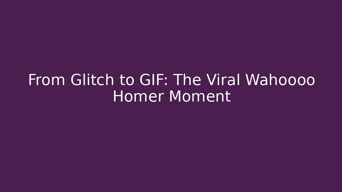 From Glitch to GIF: The Viral Wahoooo Homer Moment