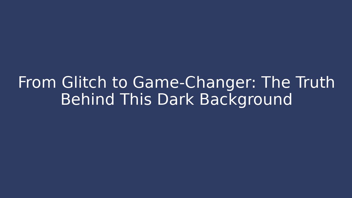 From Glitch to Game-Changer: The Truth Behind This Dark Background