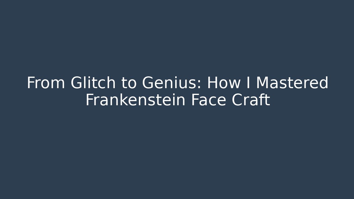 From Glitch to Genius: How I Mastered Frankenstein Face Craft