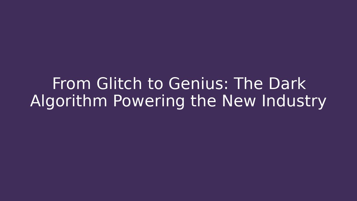 From Glitch to Genius: The Dark Algorithm Powering the New Industry