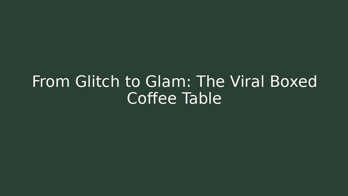 From Glitch to Glam: The Viral Boxed Coffee Table
