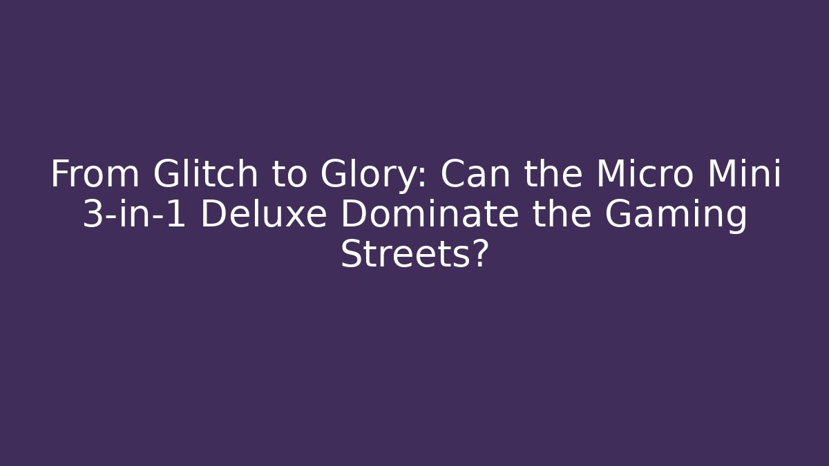 From Glitch to Glory: Can the Micro Mini 3-in-1 Deluxe Dominate the Gaming Streets?