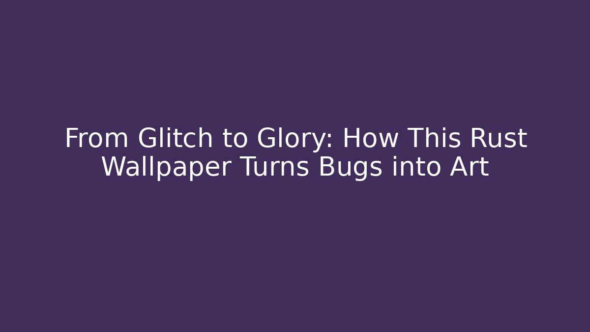 From Glitch to Glory: How This Rust Wallpaper Turns Bugs into Art