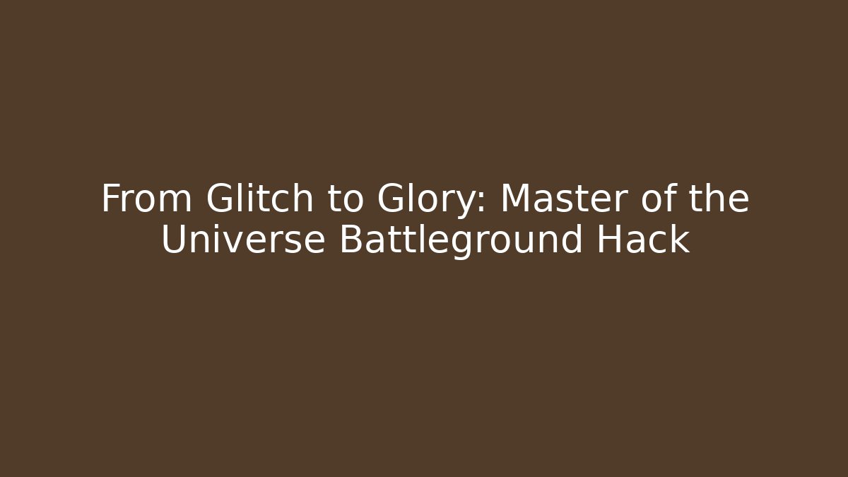 From Glitch to Glory: Master of the Universe Battleground Hack