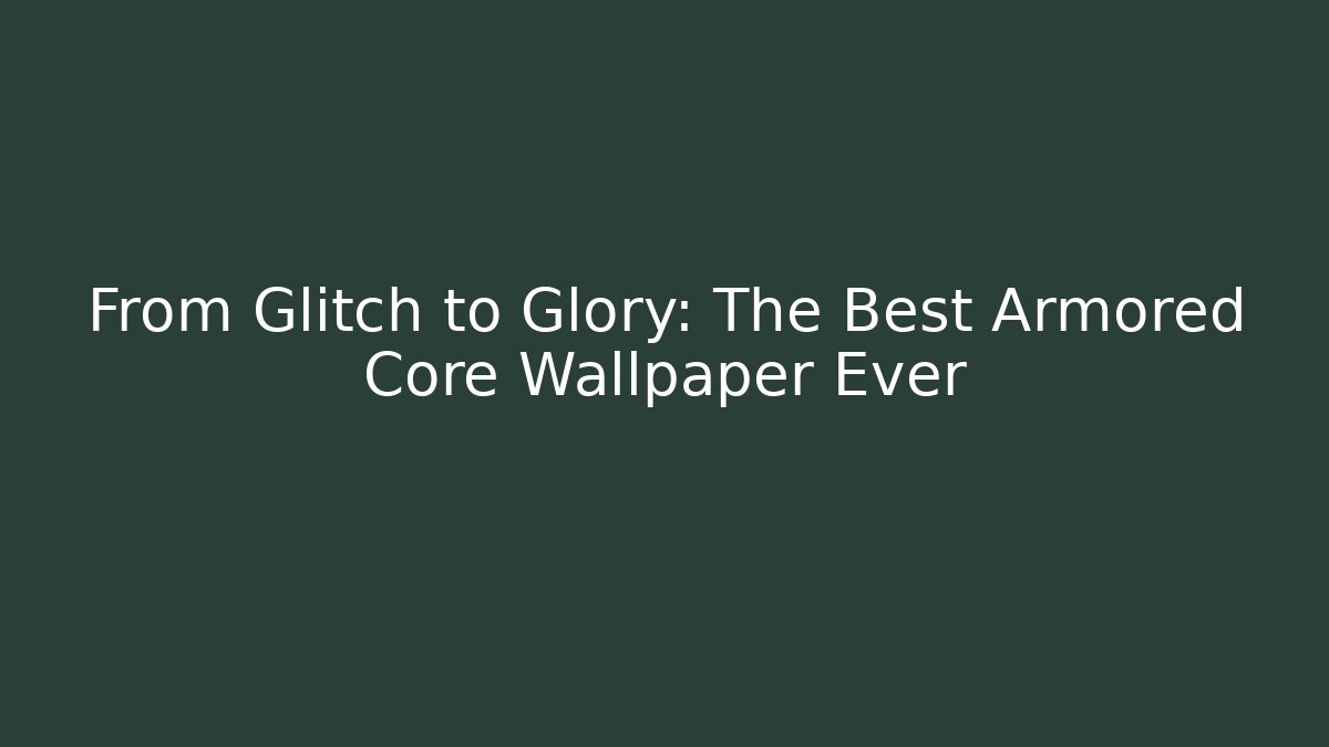 From Glitch to Glory: The Best Armored Core Wallpaper Ever