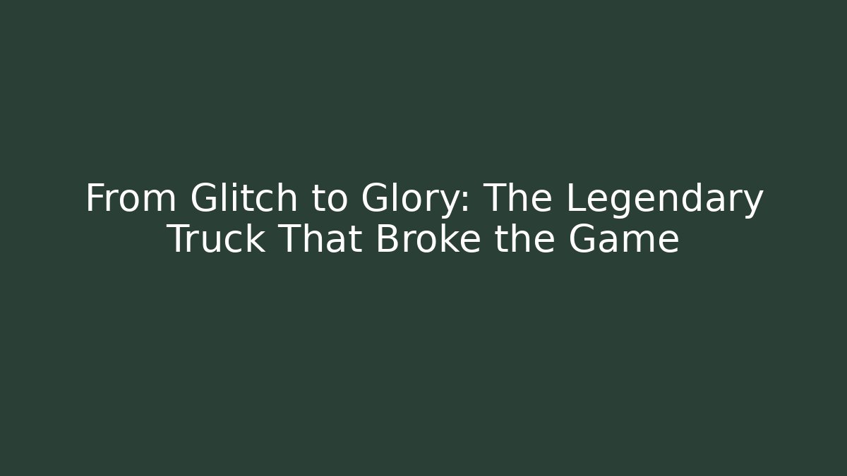 From Glitch to Glory: The Legendary Truck That Broke the Game