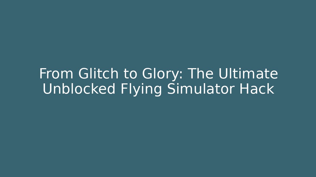 From Glitch to Glory: The Ultimate Unblocked Flying Simulator Hack