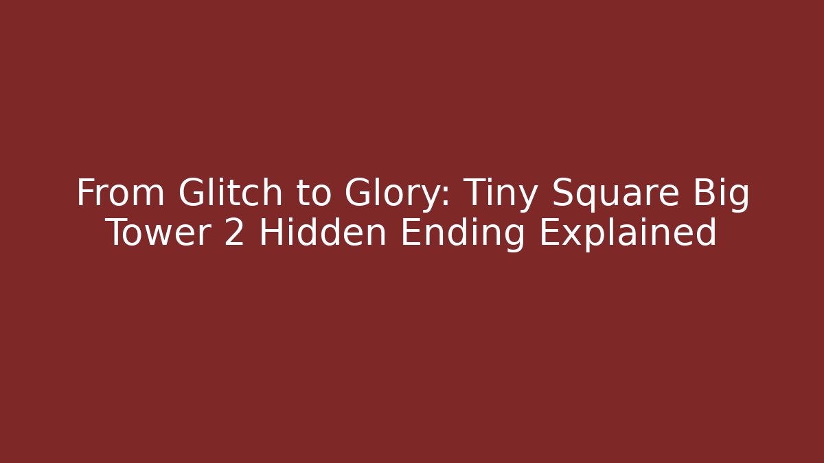 From Glitch to Glory: Tiny Square Big Tower 2 Hidden Ending Explained