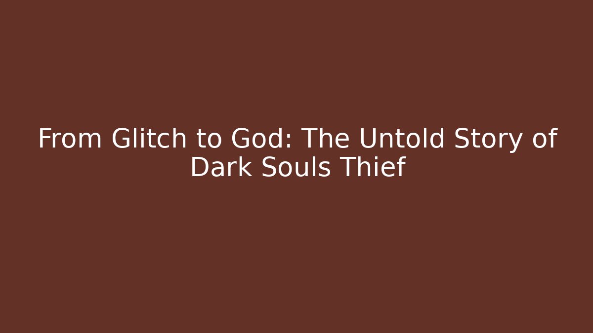 From Glitch to God: The Untold Story of Dark Souls Thief