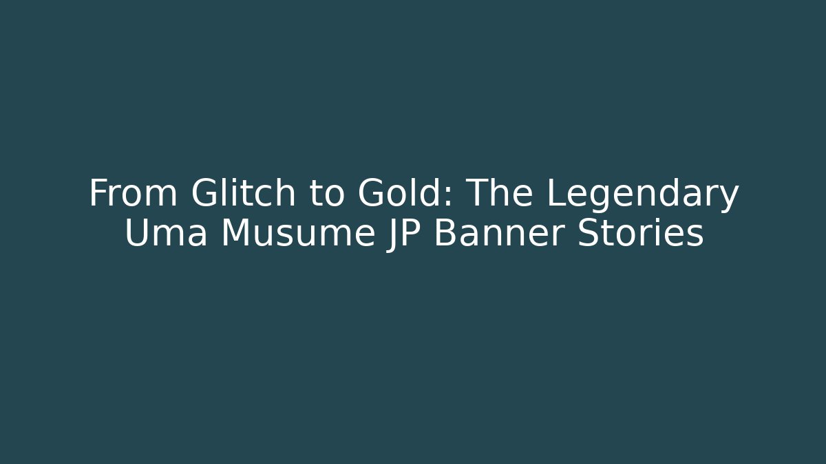 From Glitch to Gold: The Legendary Uma Musume JP Banner Stories