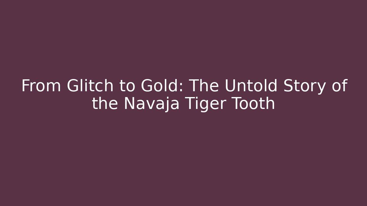 From Glitch to Gold: The Untold Story of the Navaja Tiger Tooth